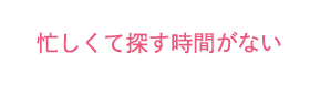 忙しくて十分に探す時間がない