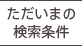 ただいまの検索条件