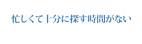 忙しくて十分に探す時間がない