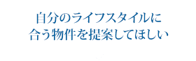 自分のライフスタイルに合う物件を提案してほしい