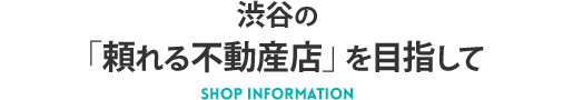 渋谷の「頼れる不動産店」を目指して