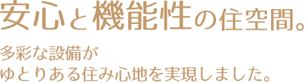 安心と機能性の住空間。多彩な設備がゆとりある住み心地を実現しました。