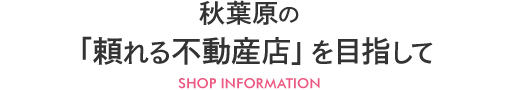 秋葉原の「頼れる不動産店」を目指して